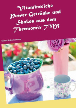 Vitaminreiche Power-Getr?nke und Shakes aus dem Thermomix TM5: Rezepte f?r den Thermomix