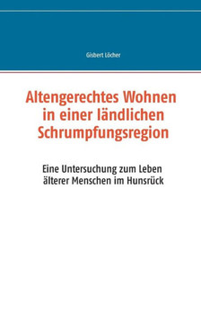 Altengerechtes Wohnen in einer l?ndlichen Schrumpfungsregion: Eine Untersuchung zum Leben ?lterer Menschen im Hunsr?ck
