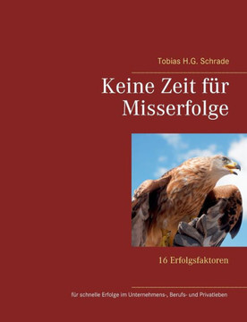 Keine Zeit f?r Misserfolge: 16 Erfolgsfaktoren f?r schnelle Erfolge im Unternehmens-, Berufs- und Privatleben