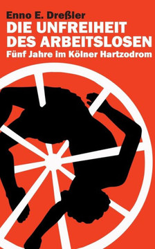 Die Unfreiheit des Arbeitslosen: F?nf Jahre im K?lner Hartzodrom