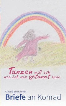 Tanzen will ich, wie ich nie getanzt habe: Briefe an Konrad