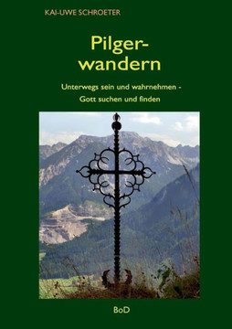 Pilgerwandern: Unterwegs sein und wahrnehmen - Gott suchen und finden