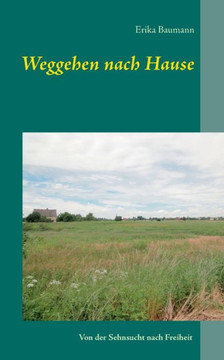 Weggehen nach Hause: Von der Sehnsucht nach Freiheit