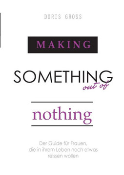 Making Something out of Nothing: Der Guide f?r Frauen, die in ihrem Leben noch etwas reissen wollen