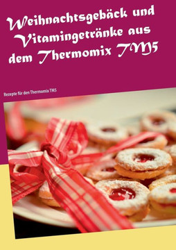 Weihnachtsgeb?ck und Vitamingetr?nke aus dem Thermomix TM5: Rezepte f?r den Thermomix TM5