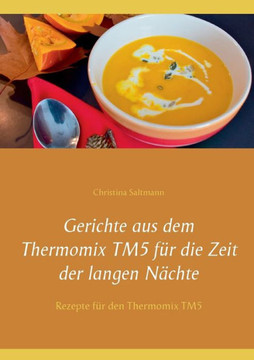 Gerichte aus dem Thermomix TM5 f?r die Zeit der langen N?chte: Rezepte f?r den Thermomix TM5