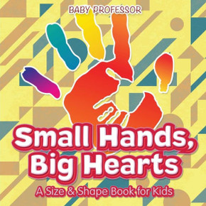 Small Hands, Big Hearts A Size & Shape Book For Kids Small Hands, Big Hearts A Size & Shape Book For Kids