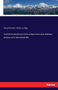 Festschrift des Naturforscher-Vereins zu Riga in Anlass seines 50 j?hrigen Bestehens am 27. M?rz (8.April) 1895