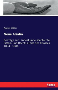 Neue Alsatia: Beitr?ge zur Landeskunde, Gechichte, Sitten- und Rechtskunde des Elsasses 1834 - 1884