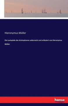 Die Lustspiele des Aristophanes uebersetzt und erl?utert von Hieronymus M?ller