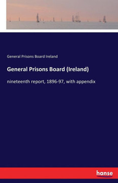 General Prisons Board (Ireland): nineteenth report, 1896-97, with appendix General Prisons Board (Ireland): nineteenth report, 1896-97, with appendix