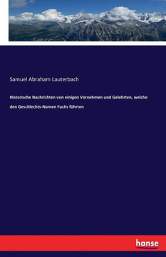 Historische Nachrichten von einigen Vornehmen und Gelehrten, welche den Geschlechts-Namen Fuchs f?hrten