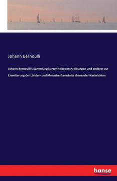 Johann Bernoulli's Sammlung kurzer Reisebeschreibungen und anderer zur Erweiterung der L?nder- und Menschenkenntniss dienender Nachrichten