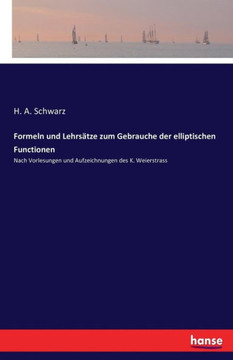 Formeln und Lehrs?tze zum Gebrauche der elliptischen Functionen: Nach Vorlesungen und Aufzeichnungen des K. Weierstrass
