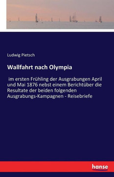 Wallfahrt nach Olympia: im ersten Fr?hling der Ausgrabungen April und Mai 1876 nebst einem Bericht?ber die Resultate der beiden folgenden Ausg