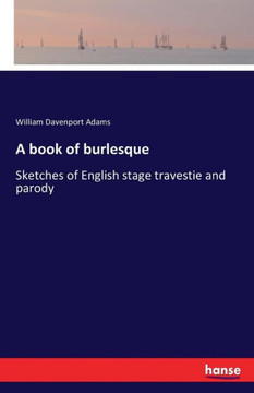 A book of burlesque: Sketches of English stage travestie and parody