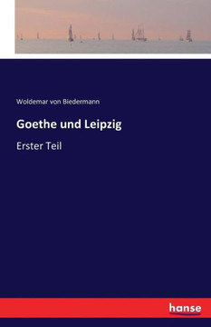 Goethe und Leipzig: Erster Teil Goethe und Leipzig: Erster Teil
