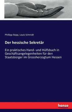 Der hessische Sekret?r: Ein praktisches Hand- und H?lfsbuch in Gesch?ftsangelegenheiten f?r den Staatsb?rger im Grossherzogtum Hessen