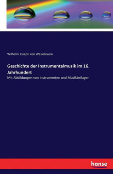 Geschichte der Instrumentalmusik im 16. Jahrhundert: Mit Abbildungen von Instrumenten und Musikbeilagen Geschichte der Instrumentalmusik im 16. Jahrhundert: Mit Abbildungen von Instrumenten und Musikbeilagen