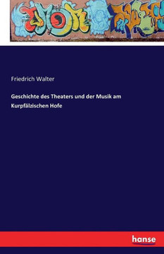 Geschichte des Theaters und der Musik am Kurpf?lzischen Hofe