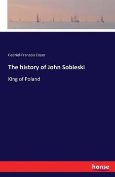 The history of John Sobieski: King of Poland