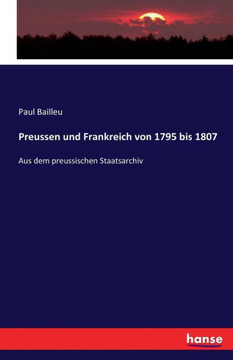 Preussen und Frankreich von 1795 bis 1807: Aus dem preussischen Staatsarchiv