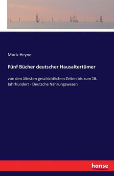 F?nf B?cher deutscher Hausaltert?mer: von den ?ltesten geschichtlichen Zeiten bis zum 16. Jahrhundert - Deutsche Nahrungswesen F?nf B?cher deutscher Hausaltert?mer: von den ?ltesten geschichtlichen Zeiten bis zum 16. Jahrhundert - Deutsche Nahrungswesen