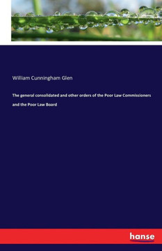 The general consolidated and other orders of the Poor Law Commissioners and the Poor Law Board