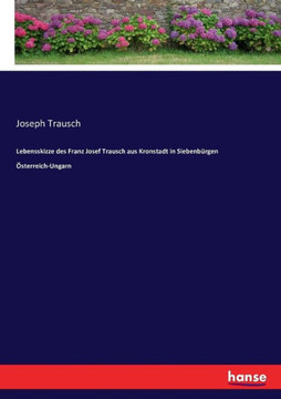 Lebensskizze des Franz Josef Trausch aus Kronstadt in Siebenb?rgen ?sterreich-Ungarn