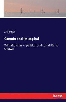 Canada and its capital: With sketches of political and social life at Ottawa