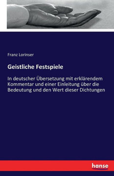 Geistliche Festspiele: In deutscher ?bersetzung mit erkl?rendem Kommentar und einer Einleitung ?ber die Bedeutung und den Wert dieser Dichtun