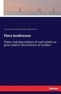 Flora londinensis: Plates and descriptions of such plants as grow wild in the environs of London