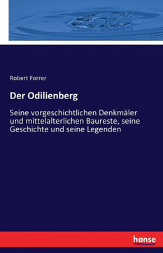 Der Odilienberg: Seine vorgeschichtlichen Denkm?ler und mittelalterlichen Baureste, seine Geschichte und seine Legenden
