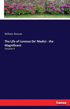 The Life of Lorenzo De' Medici - the Magnificent: Volume II