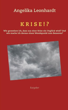 Krise!?: Wie garantiere ich, dass aus einer Krise ein Ungl?ck wird? Und wie mache ich daraus einen Wendepunkt zum Besseren?