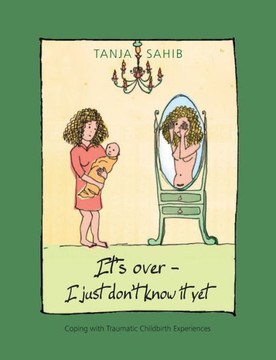 It's over - I just don't know it yet!: coping with traumatic childbirth experiences