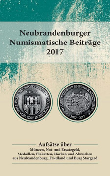 Neubrandenburger Numismatische Beitr?ge 2017: Aufs?tze ?ber M?nzen, Not- und Ersatzgeld, Medaillen, Plaketten, Marken und Abzeichen aus Neubrandenburg
