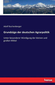 Grundz?ge der deutschen Agrarpolitik: Unter besonderer W?rdigung der kleinen und gro?en Mittel