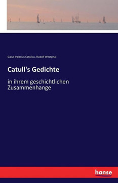 Catull's Gedichte: in ihrem geschichtlichen Zusammenhange