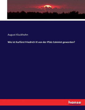 Wie ist Kurf?rst Friedrich III von der Pfalz Calvinist geworden?