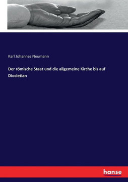Der r?mische Staat und die allgemeine Kirche bis auf Diocletian
