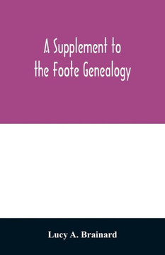 A supplement to the Foote genealogy, compiled by Nathaniel Goodwin, of Hartford, Conn., in 1849. Giving the descendants of Nathaniel Foote, of the ... of the first settlers in Wethersfield, Conn.