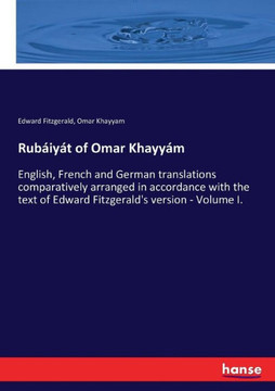 Rub?iy?t of Omar Khayy?m: English, French and German translations comparatively arranged in accordance with the text of Edward Fitzgerald's vers