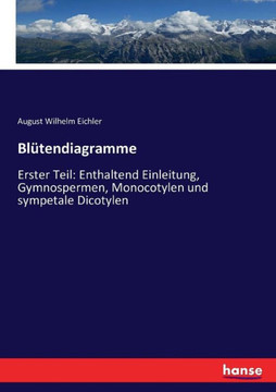 Bl?tendiagramme: Erster Teil: Enthaltend Einleitung, Gymnospermen, Monocotylen und sympetale Dicotylen