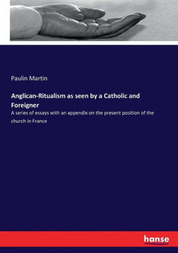 Anglican-Ritualism as seen by a Catholic and Foreigner: A series of essays with an appendix on the present position of the church in France