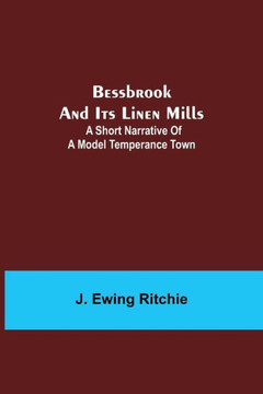Bessbrook And Its Linen Mills: A Short Narrative Of A Model Temperance Town
