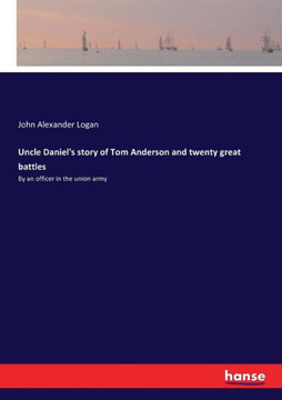 Uncle Daniel's story of Tom Anderson and twenty great battles: By an officer in the union army