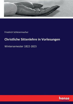 Christliche Sittenlehre in Vorlesungen: Wintersemester 1822-1823
