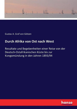 Durch Afrika von Ost nach West: Resultate und Begebenheiten einer Reise von der Deutsch-Ostafrikanischen K?ste bis zur Kongom?ndung in den Jahren 1893