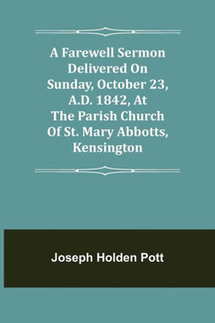 A Farewell Sermon Delivered On Sunday, October 23, A.D. 1842, At The Parish Church Of St. Mary Abbotts, Kensington